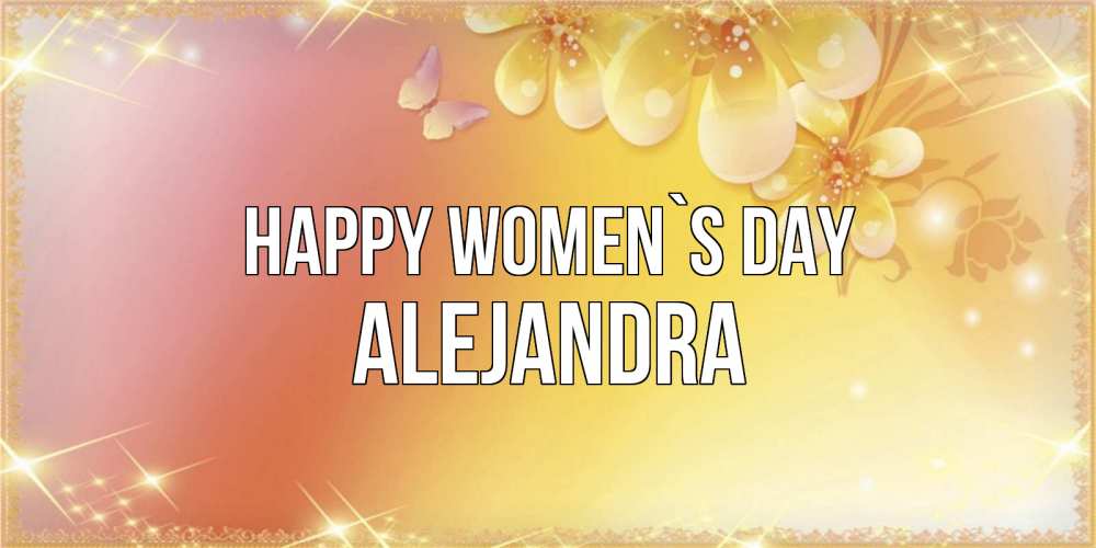 Greetings card с именем, Alejandra happy women`s day бесплатные открытки на международный женский день Greetings with text for free download 